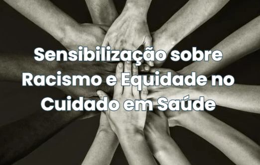 Sensibilização sobre Racismo e Equidade no Cuidado em Saúde